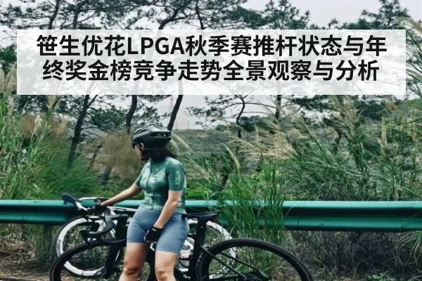 笹生优花LPGA秋季赛推杆状态与年终奖金榜竞争走势全景观察与分析（xingkong）