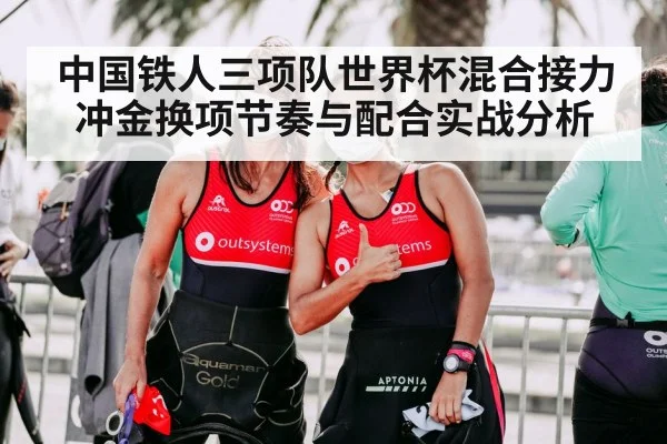 中国铁人三项队世界杯混合接力冲金换项节奏与配合实战分析