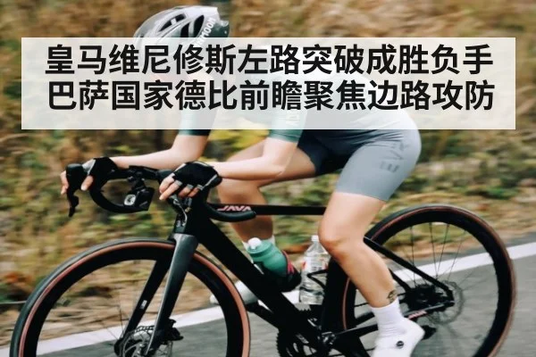 皇马维尼修斯左路突破成胜负手 巴萨国家德比前瞻聚焦边路攻防